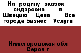 На  родину  сказок    андерсона  .....в  Швецию  › Цена ­ 1 - Все города Бизнес » Услуги   . Нижегородская обл.,Саров г.